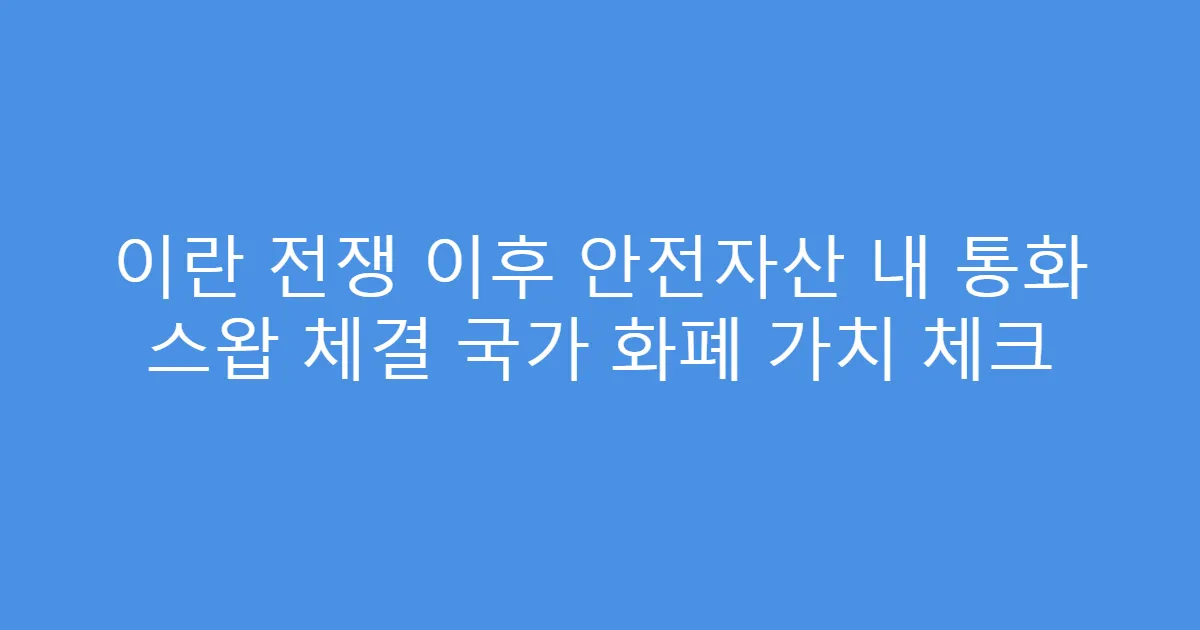 이란 전쟁 이후 안전자산 내 통화 스왑 체결 국가 화폐 가치 체크