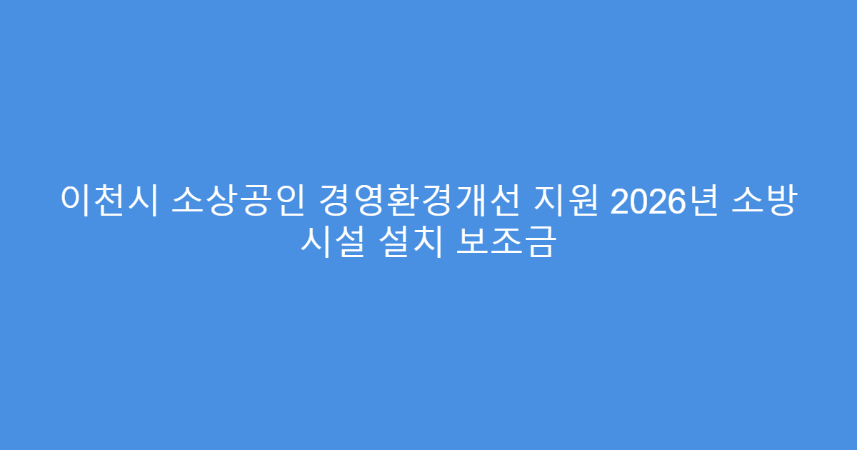 이천시 소상공인 경영환경개선 지원 2026년 소방 시설 설치 보조금