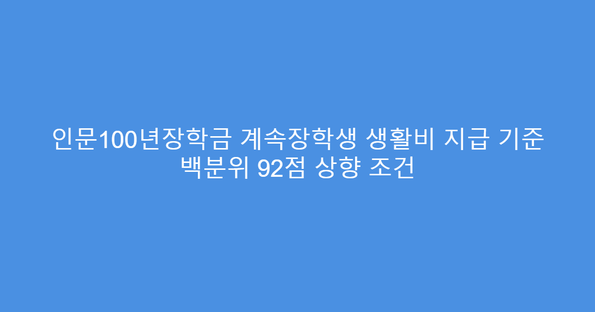 인문100년장학금 계속장학생 생활비 지급 기준 백분위 92점 상향 조건