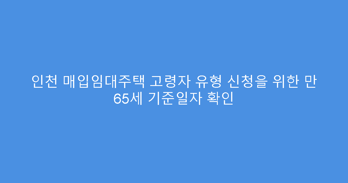 인천 매입임대주택 고령자 유형 신청을 위한 만 65세 기준일자 확인