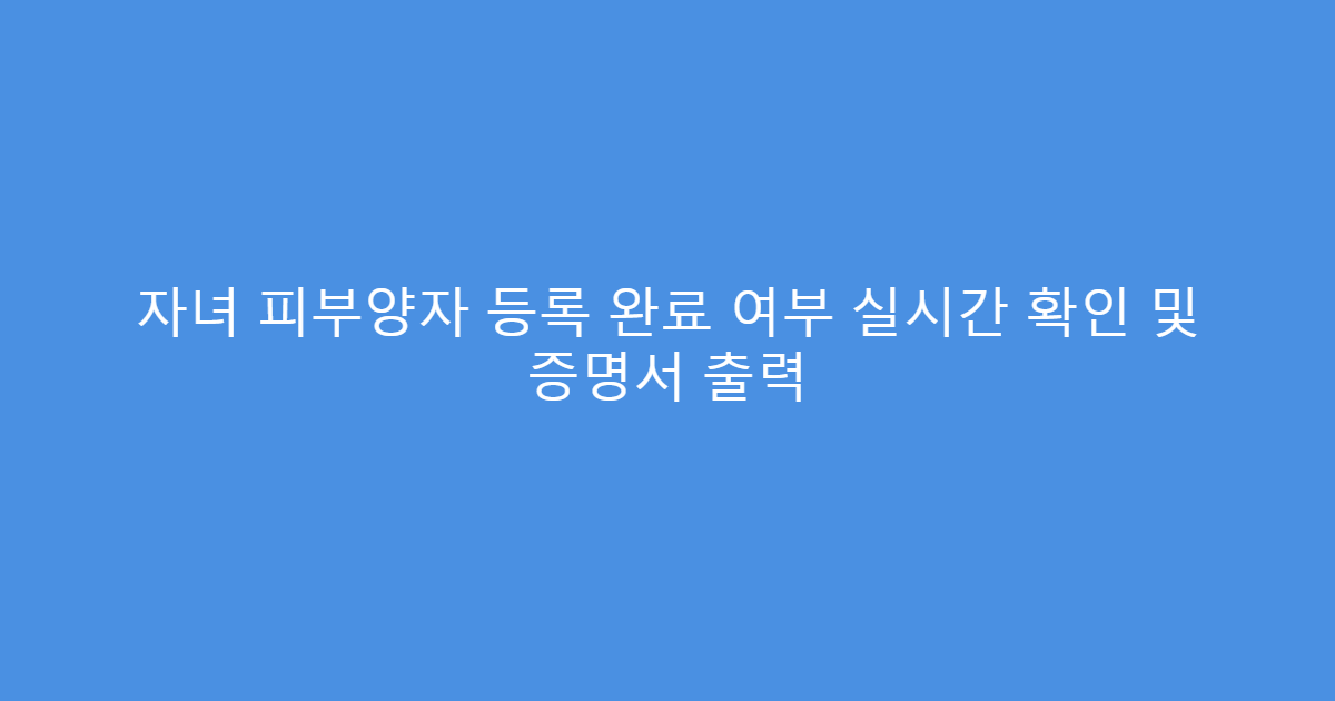 자녀 피부양자 등록 완료 여부 실시간 확인 및 증명서 출력