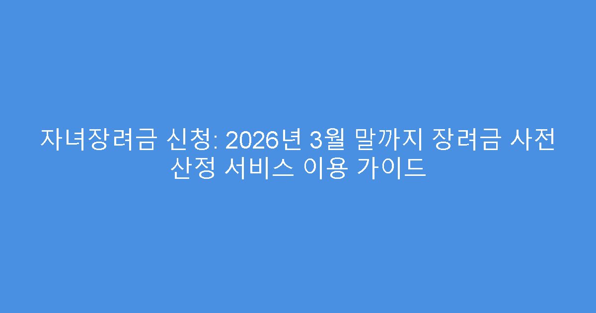 자녀장려금 신청: 2026년 3월 말까지 장려금 사전 산정 서비스 이용 가이드