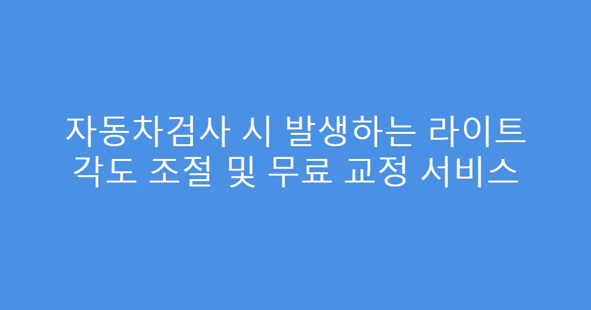 자동차검사 시 발생하는 라이트 각도 조절 및 무료 교정 서비스