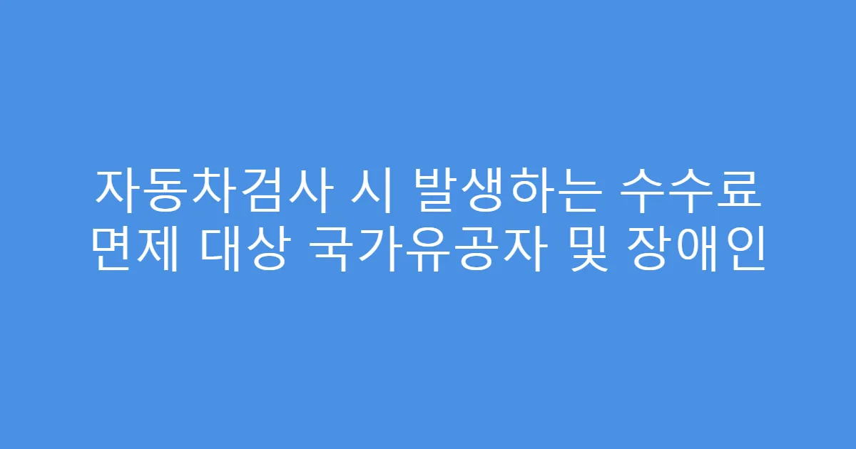 자동차검사 시 발생하는 수수료 면제 대상 국가유공자 및 장애인