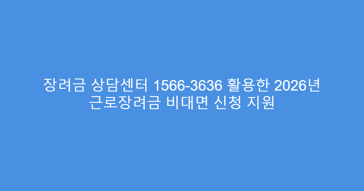 장려금 상담센터 1566-3636 활용한 2026년 근로장려금 비대면 신청 지원