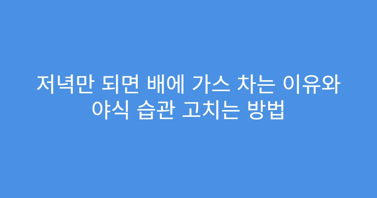 저녁만 되면 배에 가스 차는 이유와 야식 습관 고치는 방법