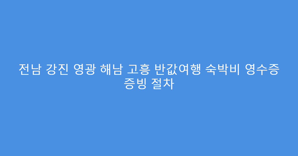 전남 강진 영광 해남 고흥 반값여행 숙박비 영수증 증빙 절차