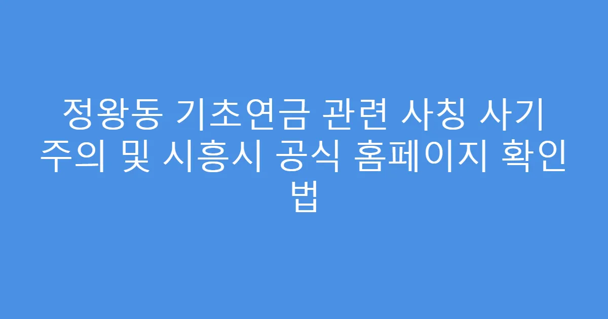 정왕동 기초연금 관련 사칭 사기 주의 및 시흥시 공식 홈페이지 확인 법