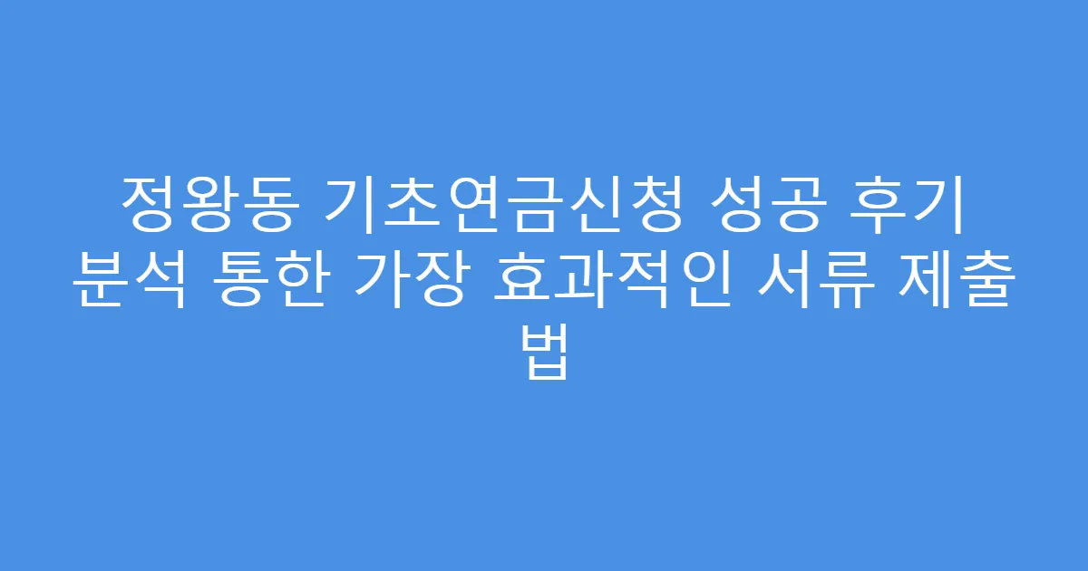정왕동 기초연금신청 성공 후기 분석 통한 가장 효과적인 서류 제출 법