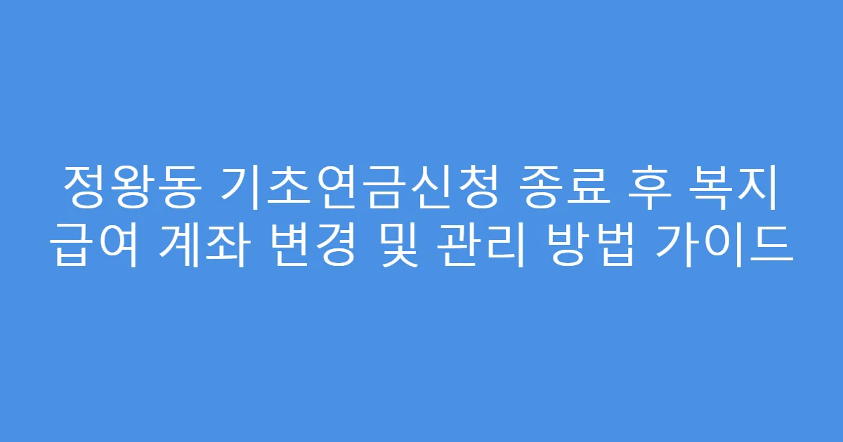 정왕동 기초연금신청 종료 후 복지 급여 계좌 변경 및 관리 방법 가이드