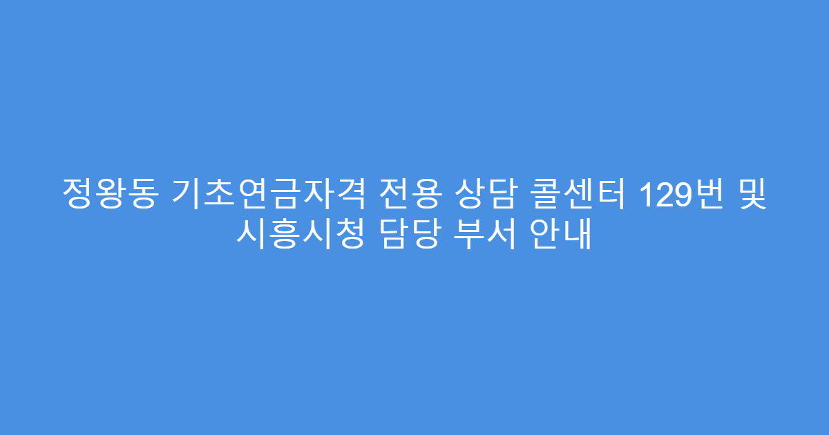정왕동 기초연금자격 전용 상담 콜센터 129번 및 시흥시청 담당 부서 안내