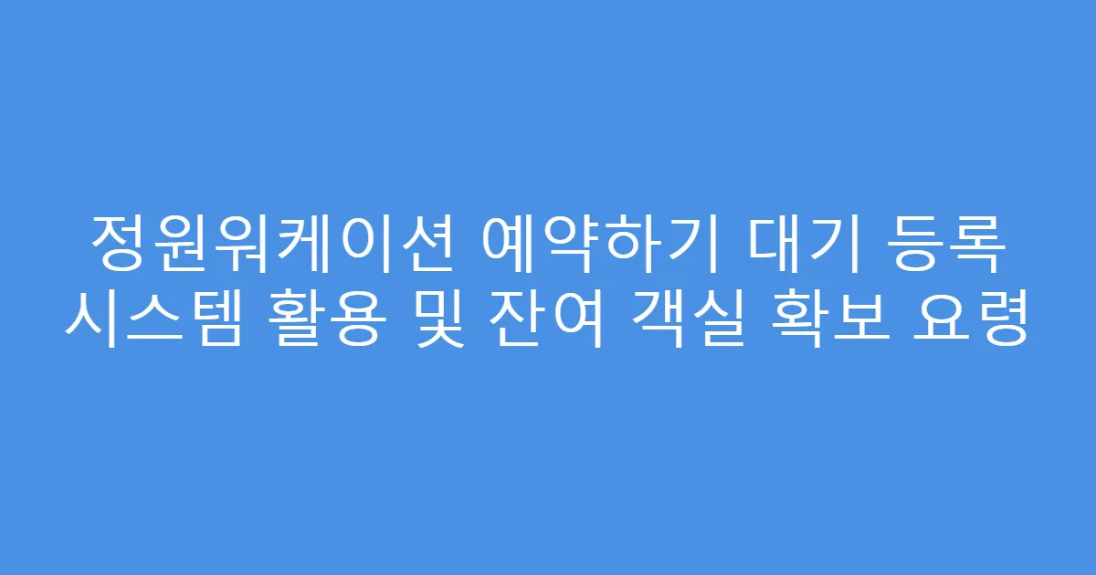 정원워케이션 예약하기 대기 등록 시스템 활용 및 잔여 객실 확보 요령