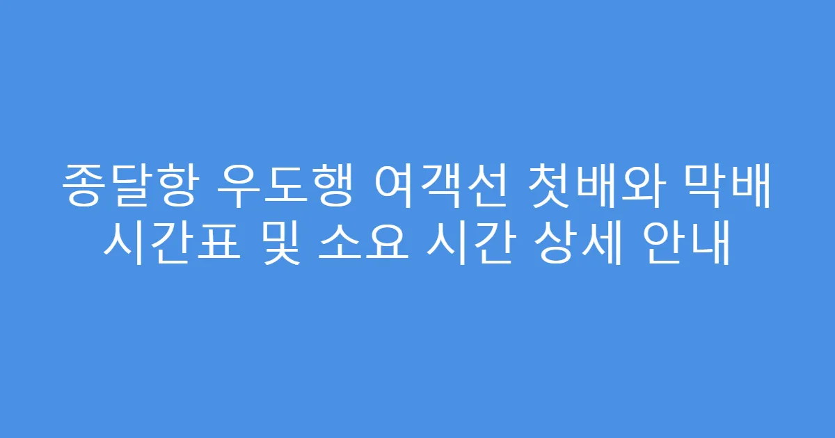 종달항 우도행 여객선 첫배와 막배 시간표 및 소요 시간 상세 안내