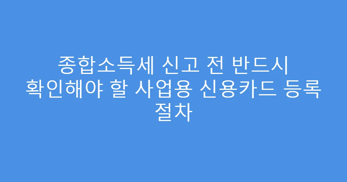 종합소득세 신고 전 반드시 확인해야 할 사업용 신용카드 등록 절차