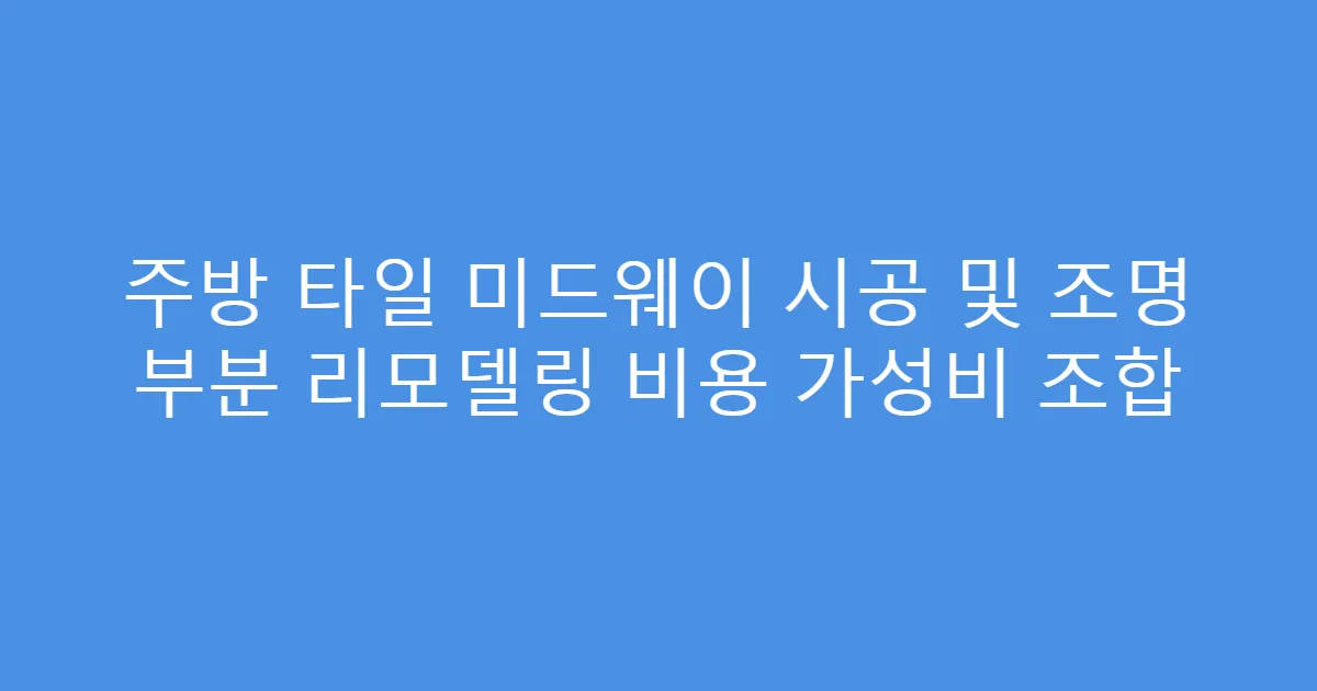 주방 타일 미드웨이 시공 및 조명 부분 리모델링 비용 가성비 조합