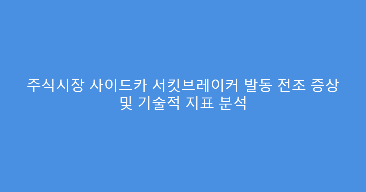 주식시장 사이드카 서킷브레이커 발동 전조 증상 및 기술적 지표 분석