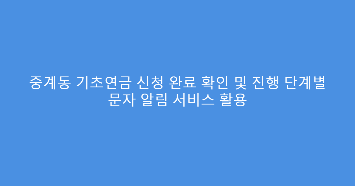 중계동 기초연금 신청 완료 확인 및 진행 단계별 문자 알림 서비스 활용