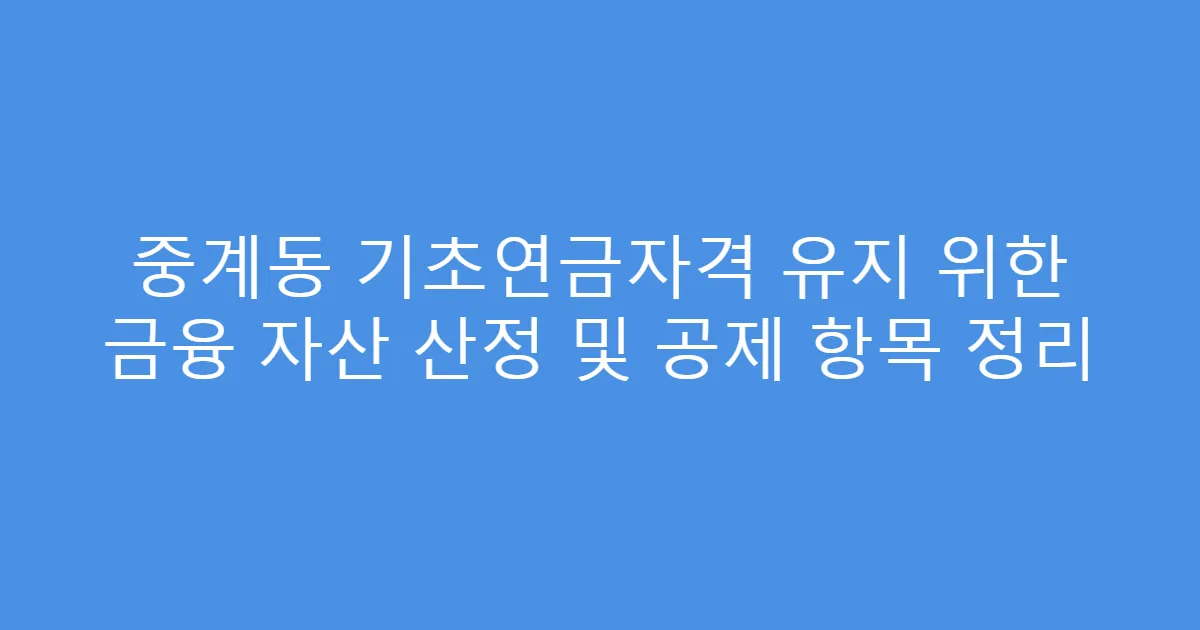 중계동 기초연금자격 유지 위한 금융 자산 산정 및 공제 항목 정리
