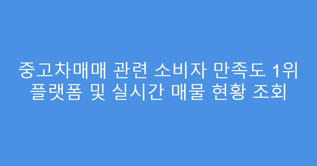 중고차매매 관련 소비자 만족도 1위 플랫폼 및 실시간 매물 현황 조회
