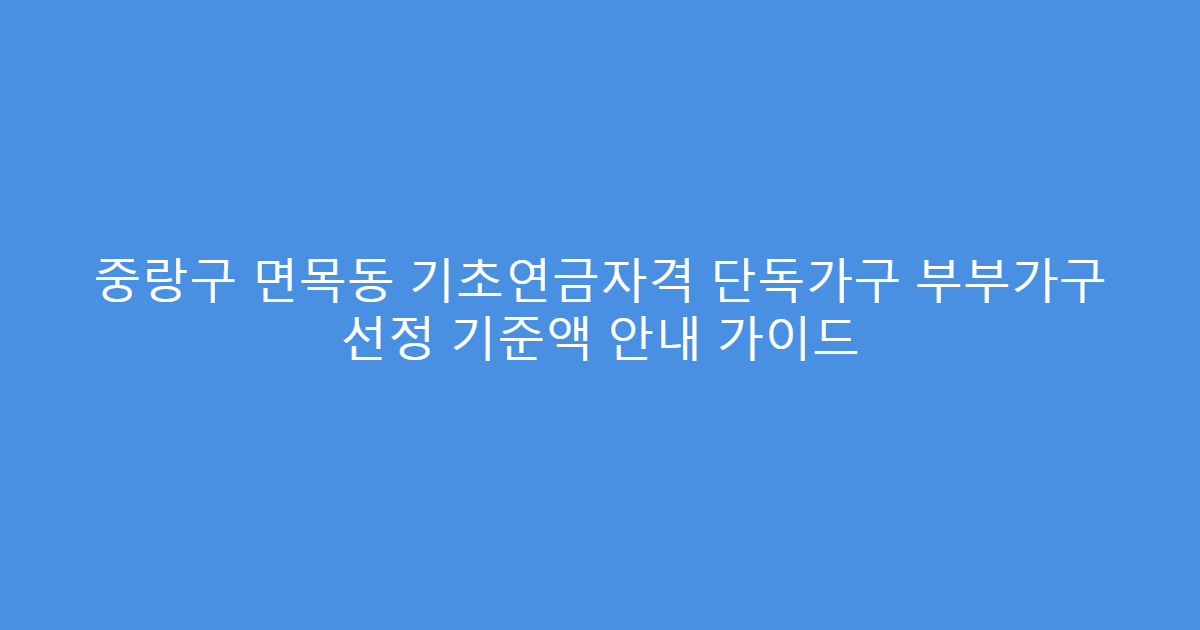 중랑구 면목동 기초연금자격 단독가구 부부가구 선정 기준액 안내 가이드