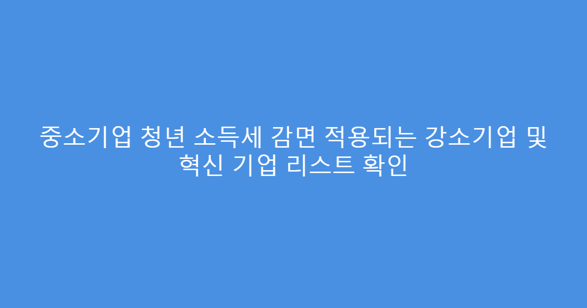 중소기업 청년 소득세 감면 적용되는 강소기업 및 혁신 기업 리스트 확인