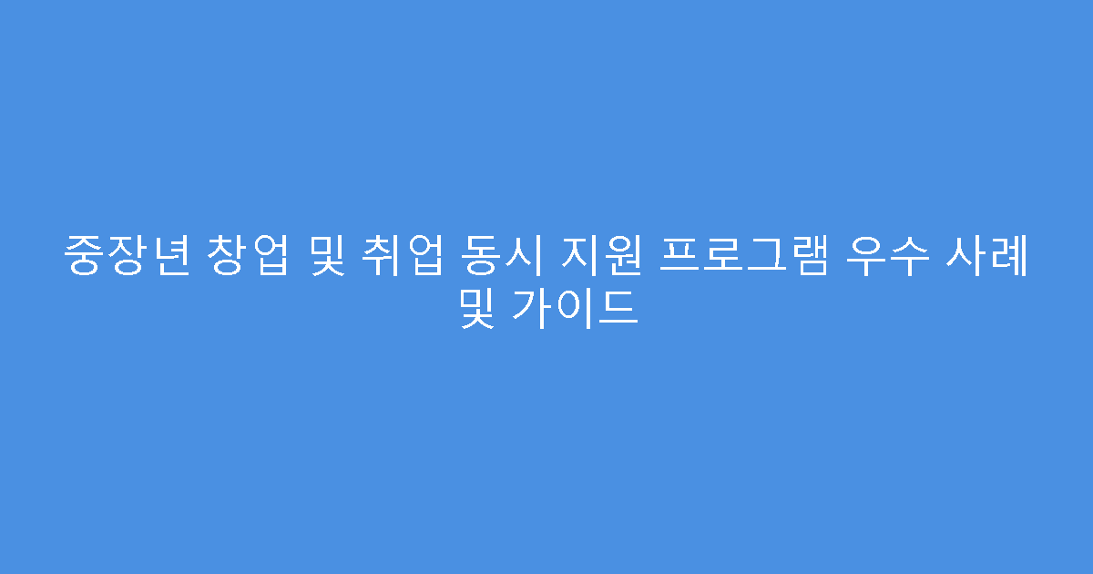 중장년 창업 및 취업 동시 지원 프로그램 우수 사례 및 가이드