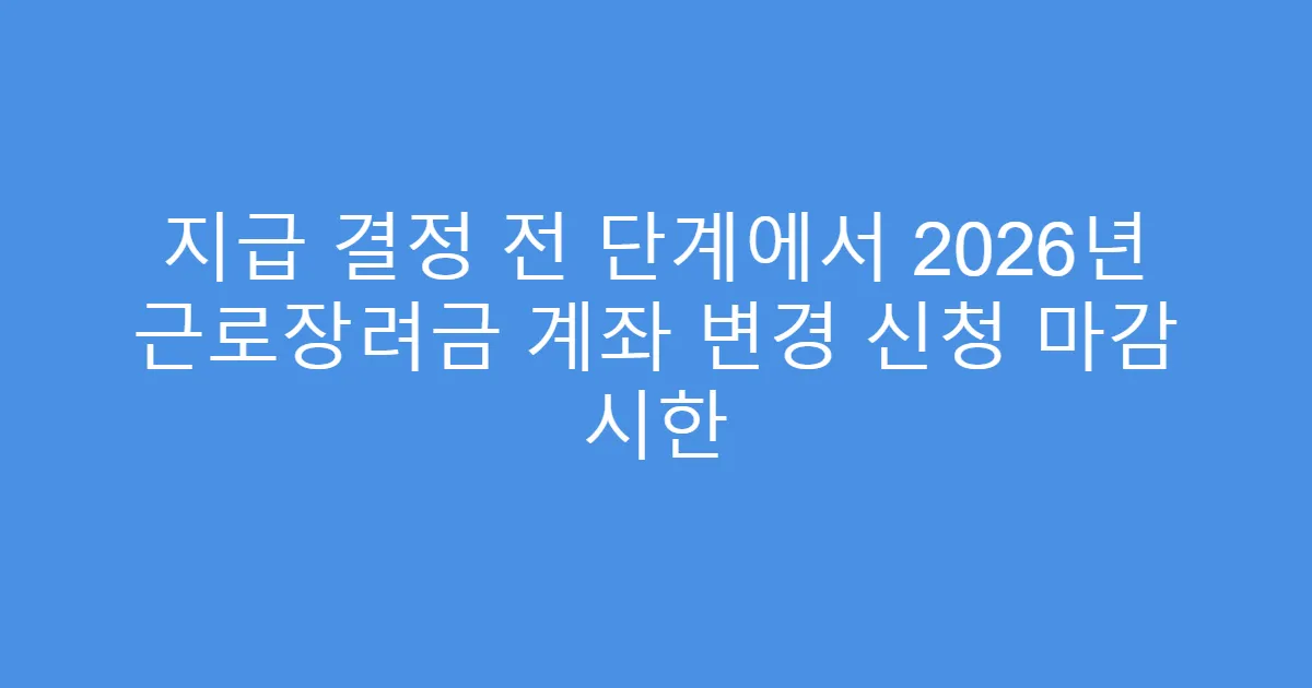 지급 결정 전 단계에서 2026년 근로장려금 계좌 변경 신청 마감 시한