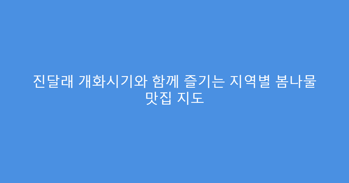 진달래 개화시기와 함께 즐기는 지역별 봄나물 맛집 지도