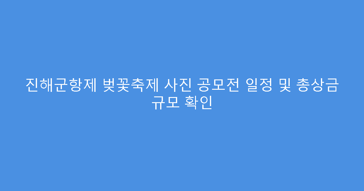 진해군항제 벚꽃축제 사진 공모전 일정 및 총상금 규모 확인