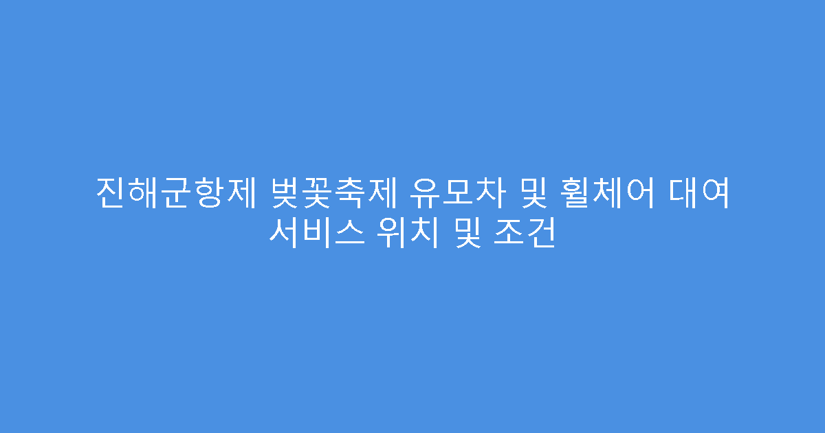 진해군항제 벚꽃축제 유모차 및 휠체어 대여 서비스 위치 및 조건