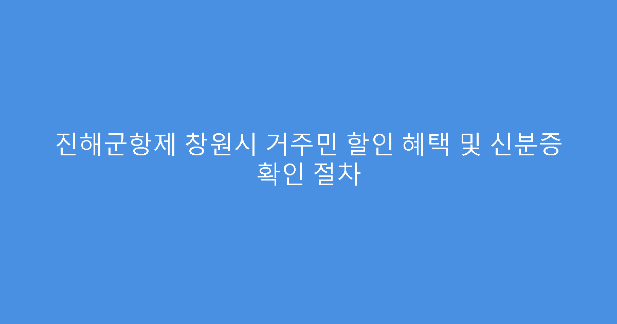 진해군항제 창원시 거주민 할인 혜택 및 신분증 확인 절차