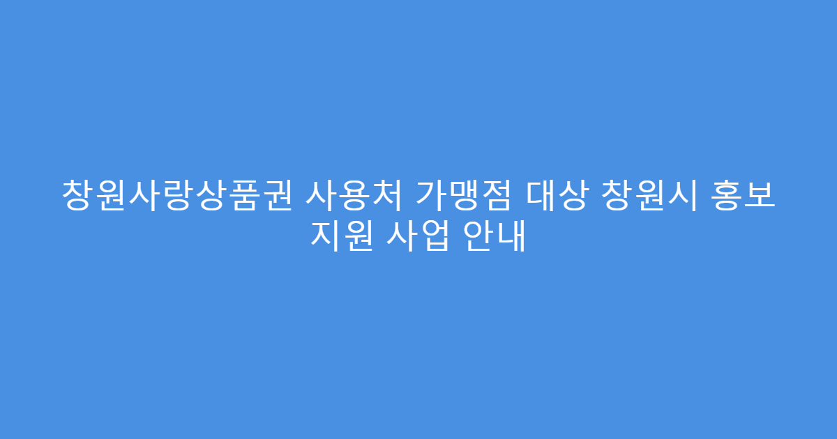 창원사랑상품권 사용처 가맹점 대상 창원시 홍보 지원 사업 안내