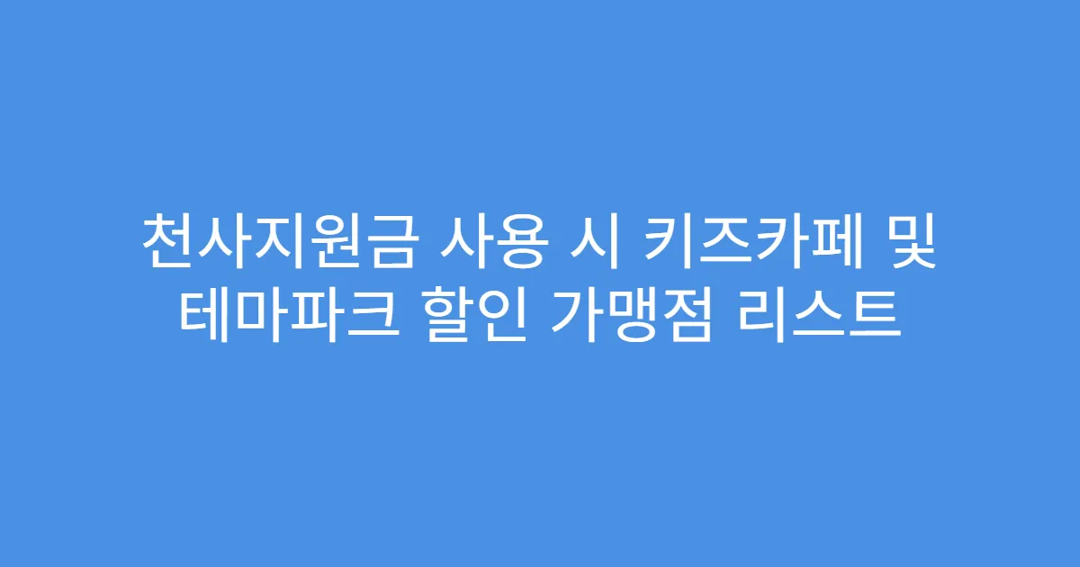 천사지원금 사용 시 키즈카페 및 테마파크 할인 가맹점 리스트