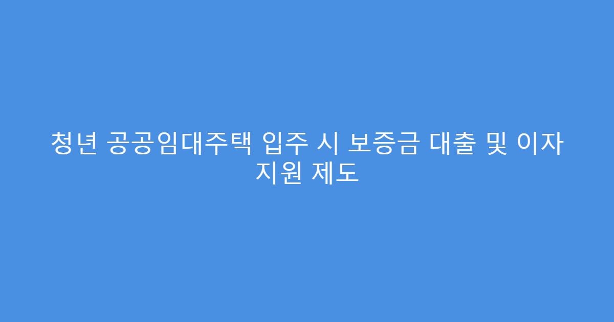 청년 공공임대주택 입주 시 보증금 대출 및 이자 지원 제도