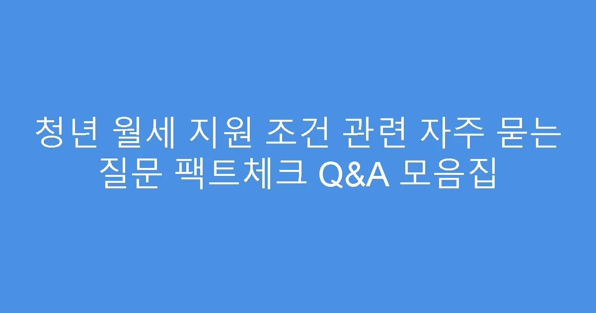 청년 월세 지원 조건 관련 자주 묻는 질문 팩트체크 Q&A 모음집