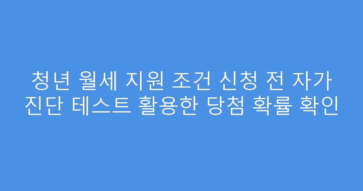청년 월세 지원 조건 신청 전 자가 진단 테스트 활용한 당첨 확률 확인