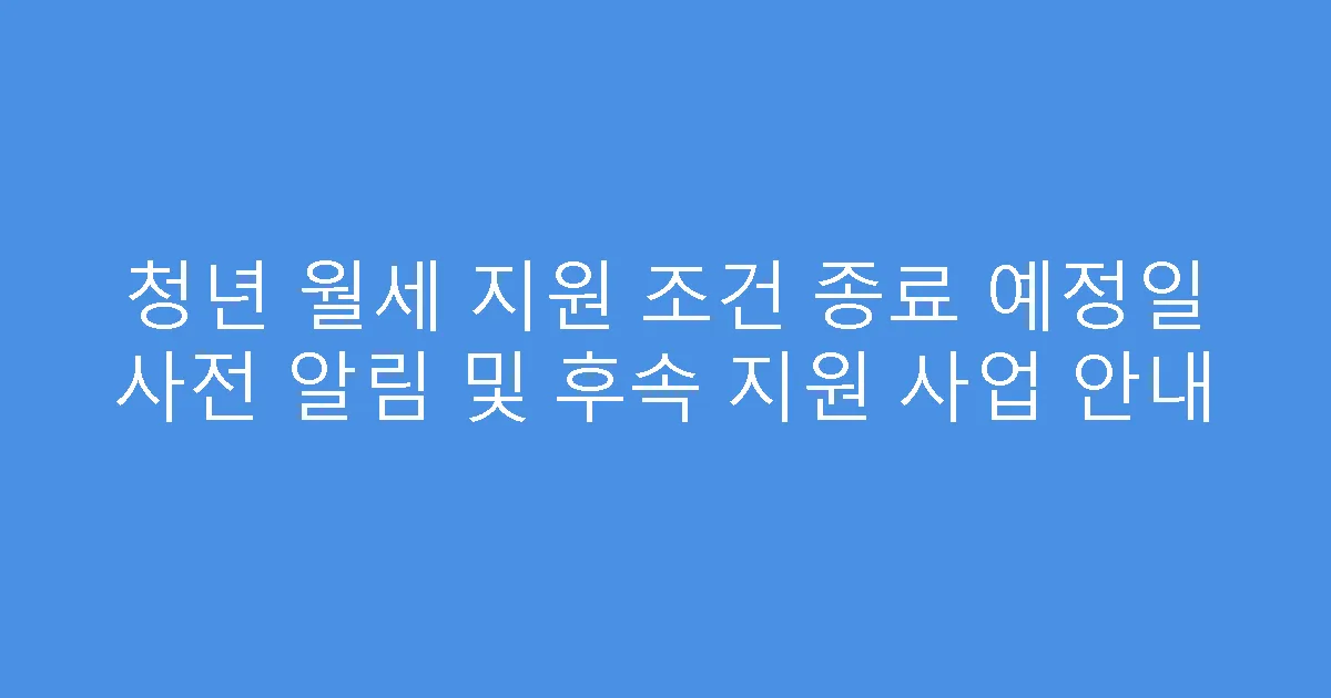 청년 월세 지원 조건 종료 예정일 사전 알림 및 후속 지원 사업 안내