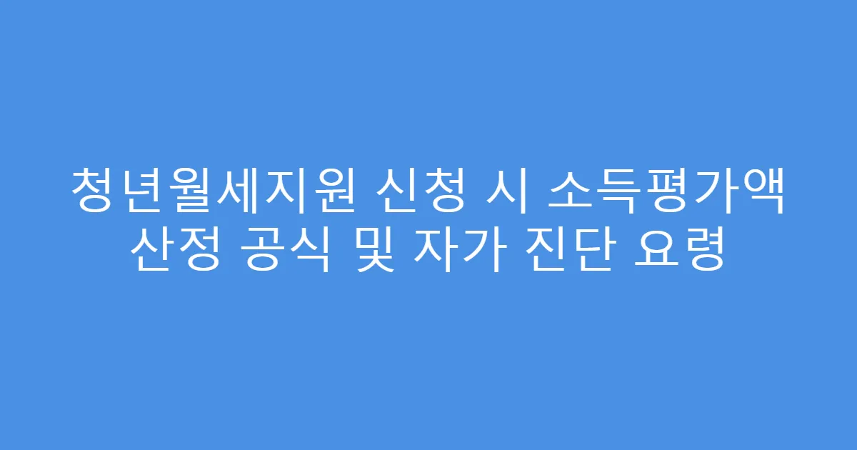 청년월세지원 신청 시 소득평가액 산정 공식 및 자가 진단 요령