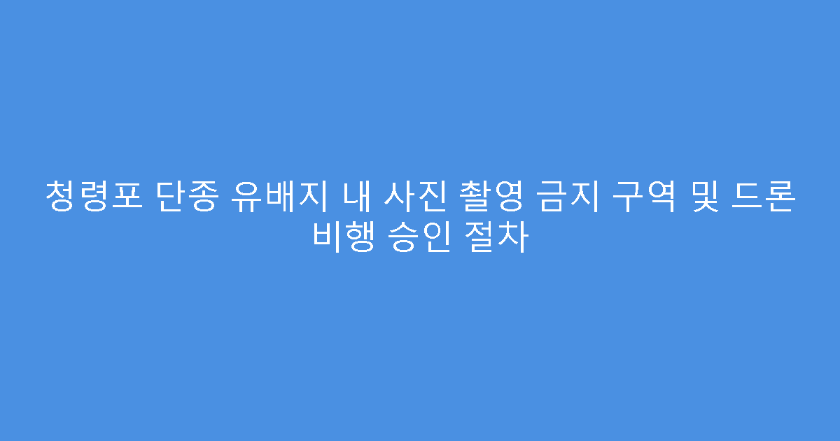청령포 단종 유배지 내 사진 촬영 금지 구역 및 드론 비행 승인 절차