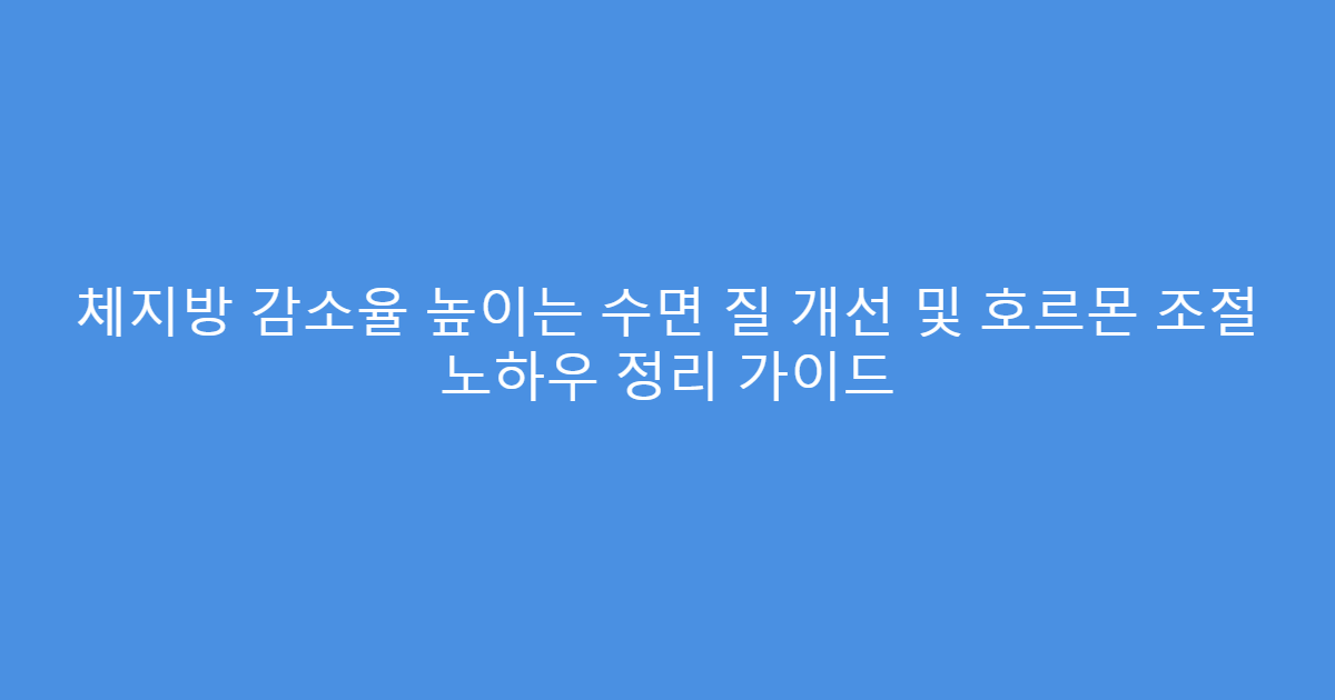 체지방 감소율 높이는 수면 질 개선 및 호르몬 조절 노하우 정리 가이드