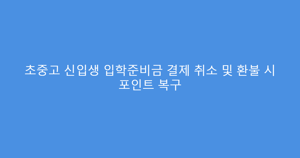 초중고 신입생 입학준비금 결제 취소 및 환불 시 포인트 복구