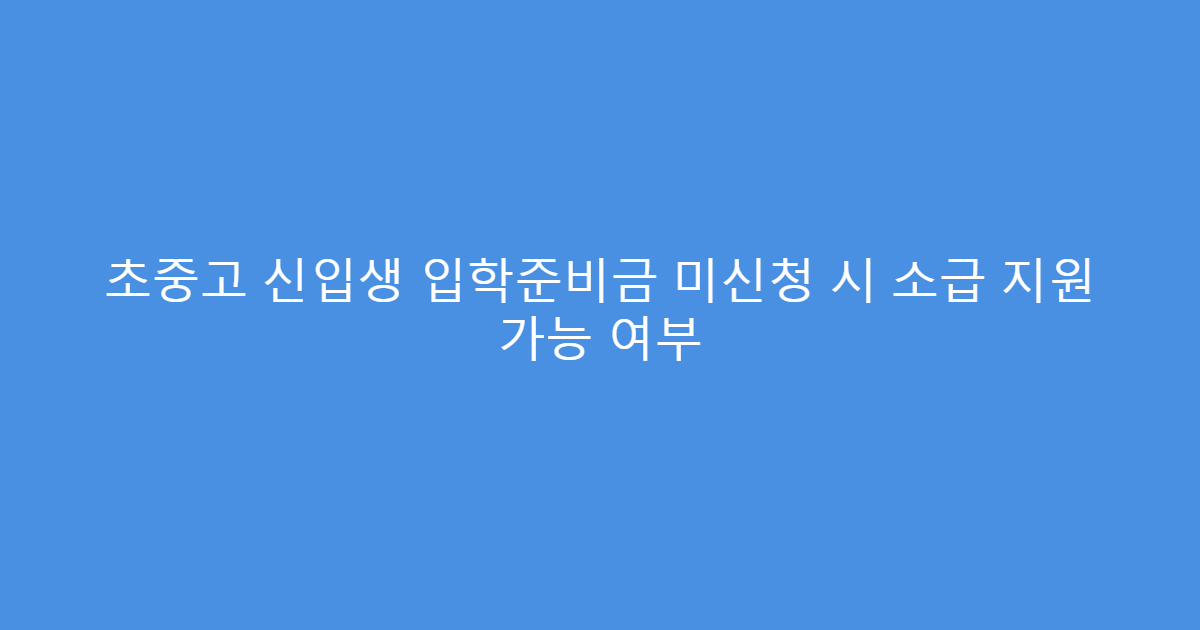 초중고 신입생 입학준비금 미신청 시 소급 지원 가능 여부