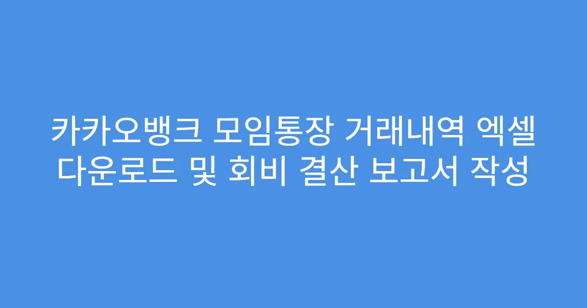 카카오뱅크 모임통장 거래내역 엑셀 다운로드 및 회비 결산 보고서 작성