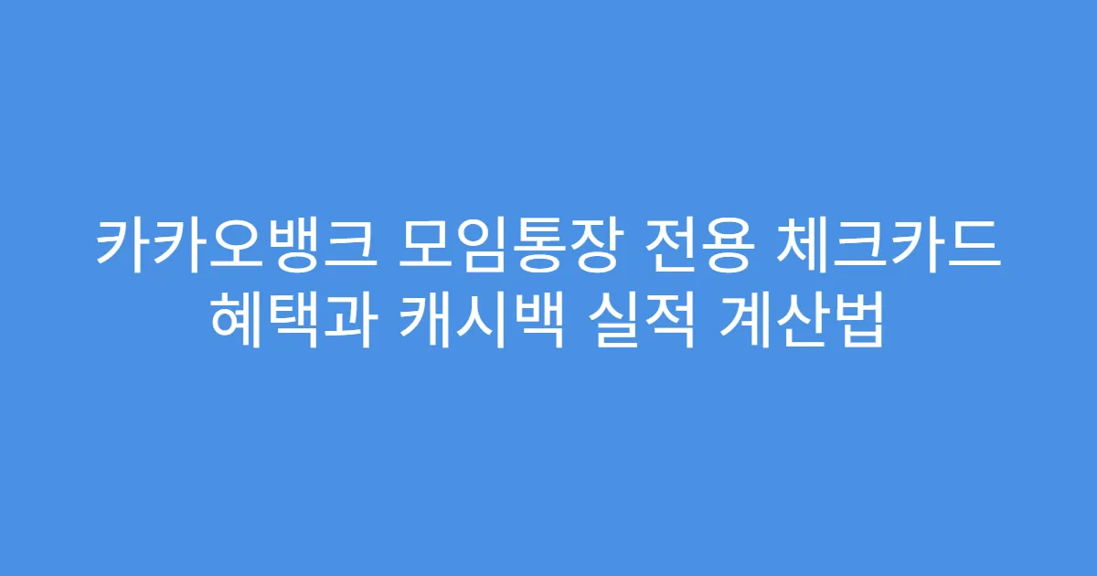 카카오뱅크 모임통장 전용 체크카드 혜택과 캐시백 실적 계산법