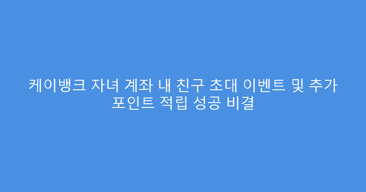 케이뱅크 자녀 계좌 내 친구 초대 이벤트 및 추가 포인트 적립 성공 비결