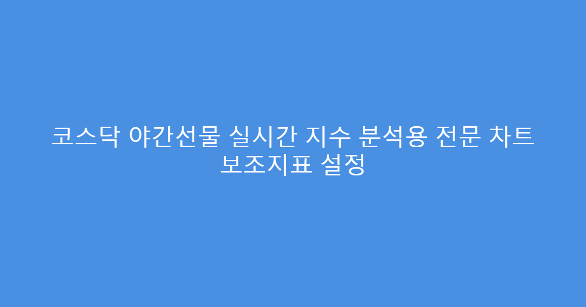 코스닥 야간선물 실시간 지수 분석용 전문 차트 보조지표 설정