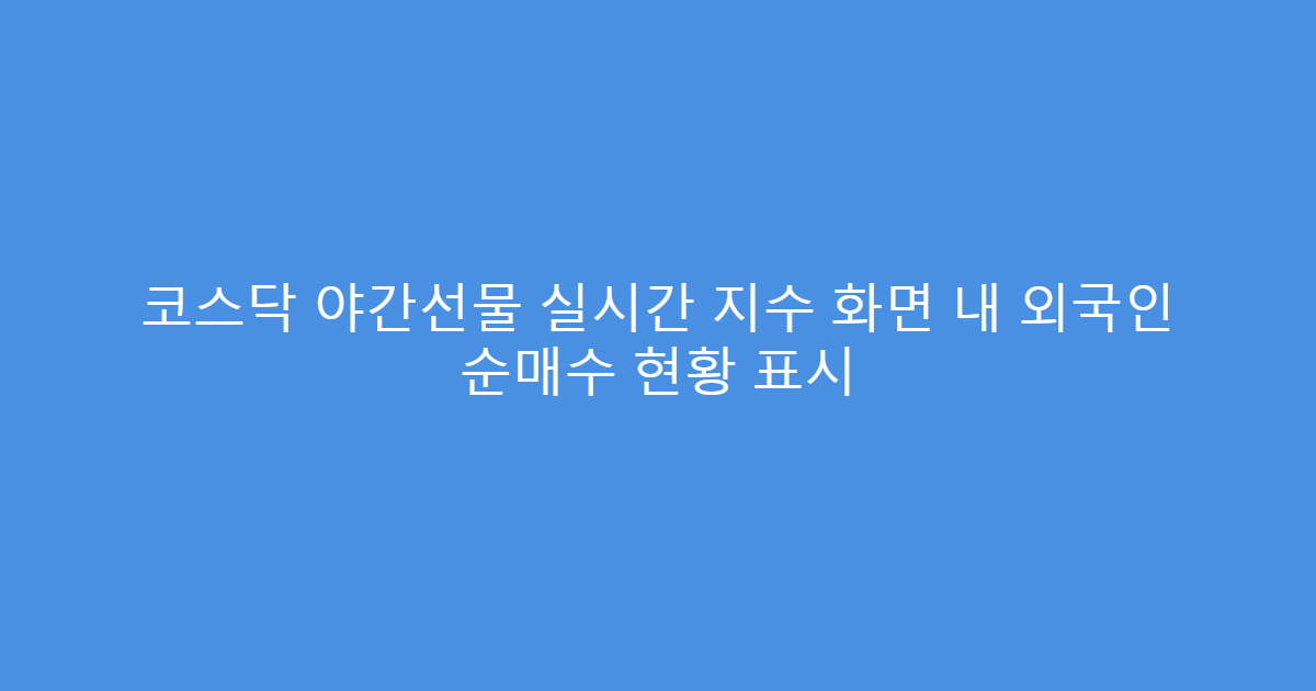 코스닥 야간선물 실시간 지수 화면 내 외국인 순매수 현황 표시