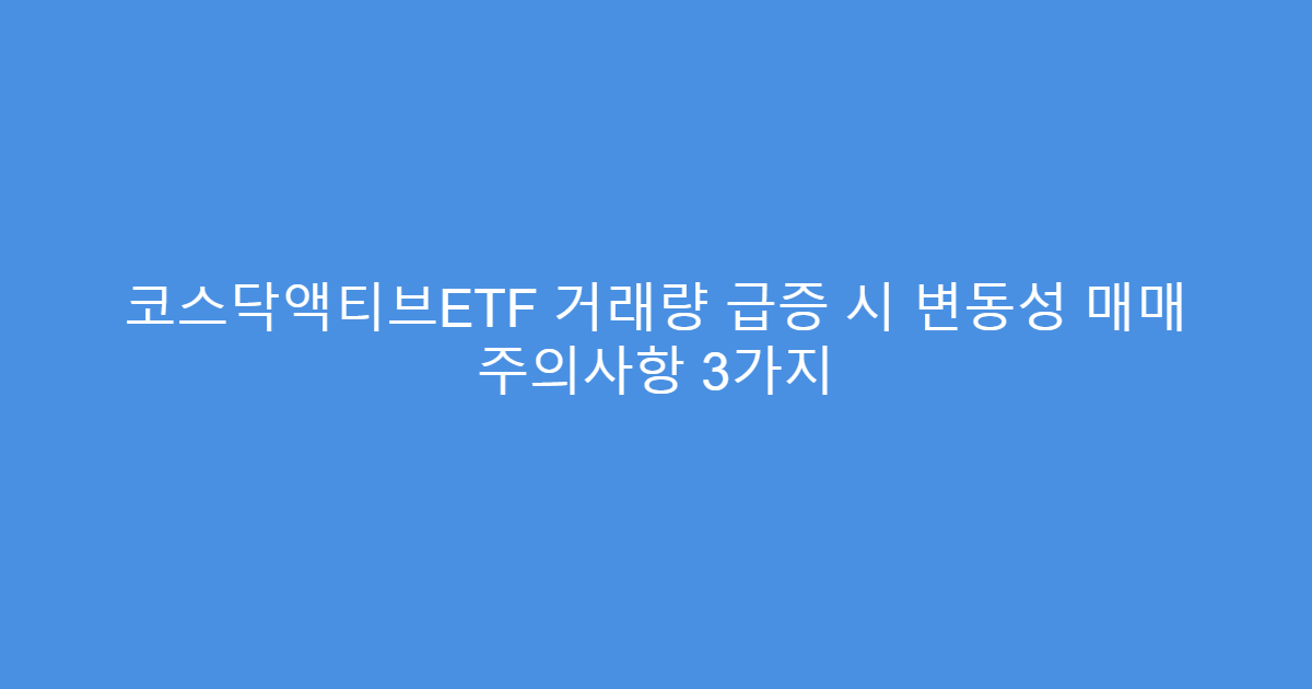 코스닥액티브ETF 거래량 급증 시 변동성 매매 주의사항 3가지