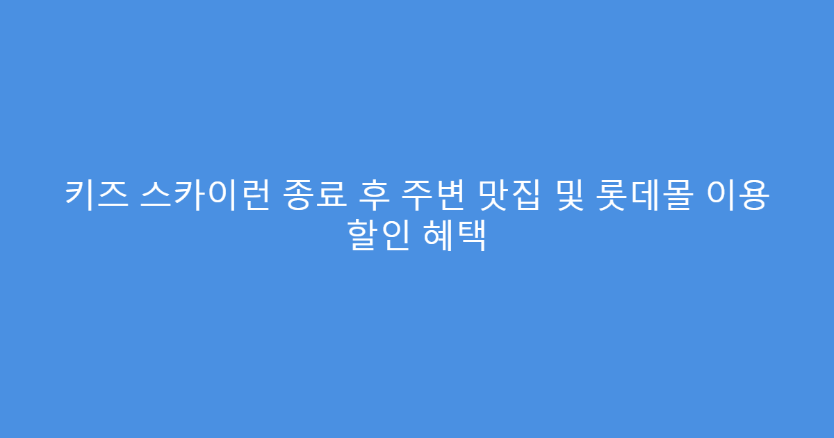 키즈 스카이런 종료 후 주변 맛집 및 롯데몰 이용 할인 혜택