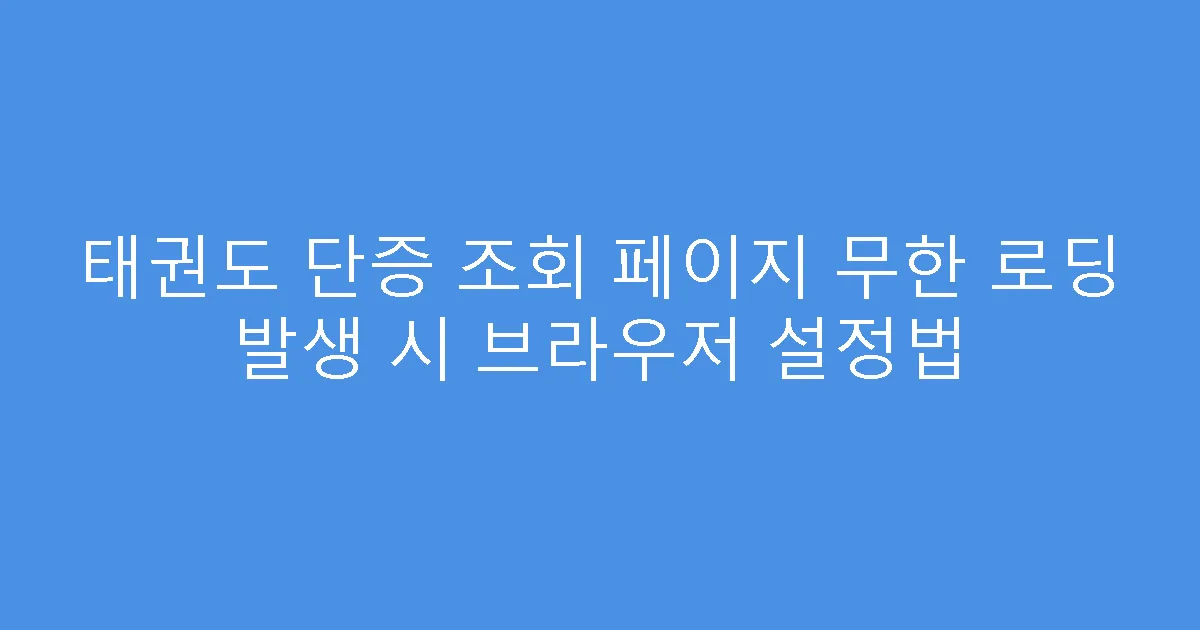 태권도 단증 조회 페이지 무한 로딩 발생 시 브라우저 설정법